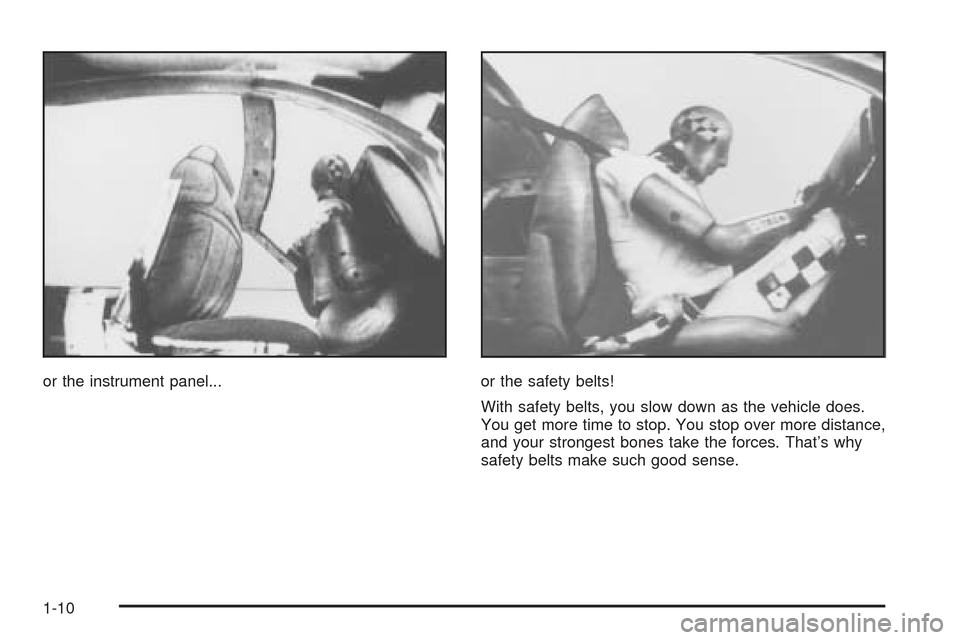 CHEVROLET SSR 2005 1.G User Guide or the instrument panel... or the safety belts!
With safety belts, you slow down as the vehicle does.
You get more time to stop. You stop over more distance,
and your strongest bones take the forces. CHEVROLET SSR 2005 1.G User Guide or the instrument panel... or the safety belts!
With safety belts, you slow down as the vehicle does.
You get more time to stop. You stop over more distance,
and your strongest bones take the forces.