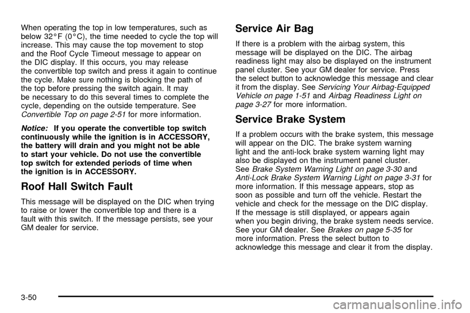 CHEVROLET SSR 2005 1.G User Guide When operating the top in low temperatures, such as
below 32ÉF (0ÉC), the time needed to cycle the top will
increase. This may cause the top movement to stop
and the Roof Cycle Timeout message to ap CHEVROLET SSR 2005 1.G User Guide When operating the top in low temperatures, such as
below 32ÉF (0ÉC), the time needed to cycle the top will
increase. This may cause the top movement to stop
and the Roof Cycle Timeout message to ap