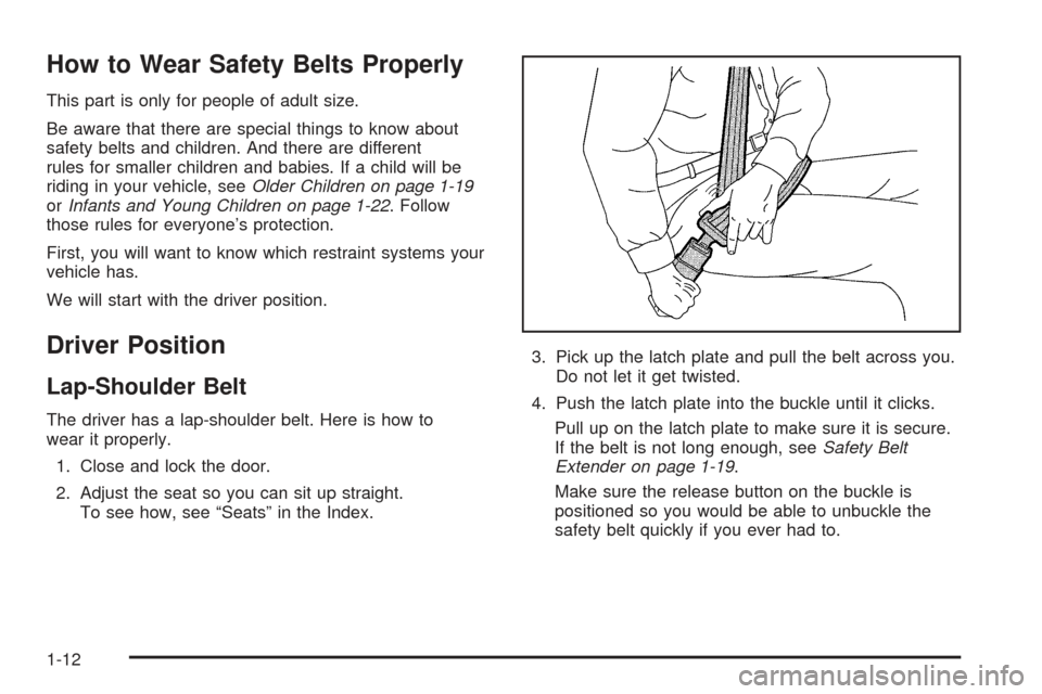CHEVROLET SSR 2005 1.G User Guide How to Wear Safety Belts Properly
This part is only for people of adult size.
Be aware that there are special things to know about
safety belts and children. And there are different
rules for smaller CHEVROLET SSR 2005 1.G User Guide How to Wear Safety Belts Properly
This part is only for people of adult size.
Be aware that there are special things to know about
safety belts and children. And there are different
rules for smaller