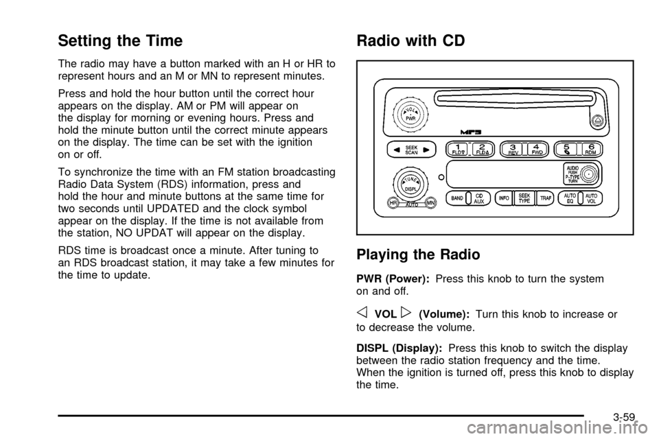 CHEVROLET SSR 2005 1.G Owners Manual Setting the Time
The radio may have a button marked with an H or HR to
represent hours and an M or MN to represent minutes.
Press and hold the hour button until the correct hour
appears on the display CHEVROLET SSR 2005 1.G Owners Manual Setting the Time
The radio may have a button marked with an H or HR to
represent hours and an M or MN to represent minutes.
Press and hold the hour button until the correct hour
appears on the display