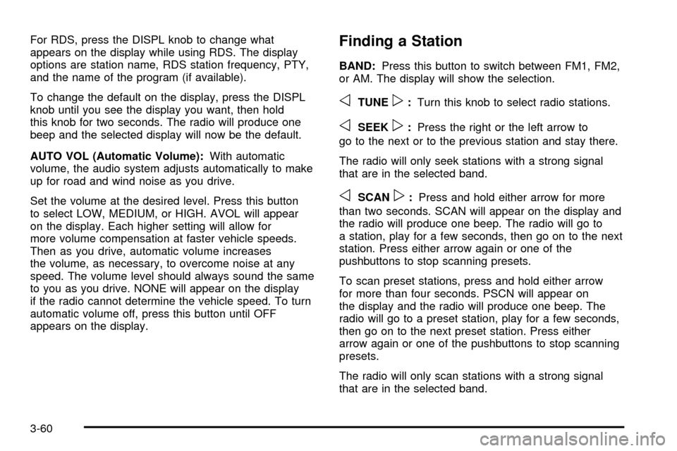 CHEVROLET SSR 2005 1.G Owners Guide For RDS, press the DISPL knob to change what
appears on the display while using RDS. The display
options are station name, RDS station frequency, PTY,
and the name of the program (if available).
To ch CHEVROLET SSR 2005 1.G Owners Guide For RDS, press the DISPL knob to change what
appears on the display while using RDS. The display
options are station name, RDS station frequency, PTY,
and the name of the program (if available).
To ch