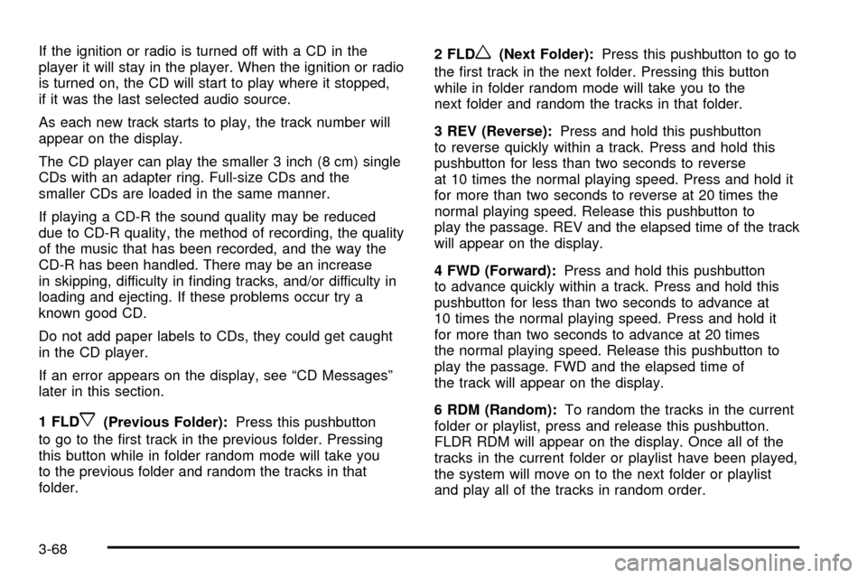 CHEVROLET SSR 2005 1.G User Guide If the ignition or radio is turned off with a CD in the
player it will stay in the player. When the ignition or radio
is turned on, the CD will start to play where it stopped,
if it was the last selec CHEVROLET SSR 2005 1.G User Guide If the ignition or radio is turned off with a CD in the
player it will stay in the player. When the ignition or radio
is turned on, the CD will start to play where it stopped,
if it was the last selec