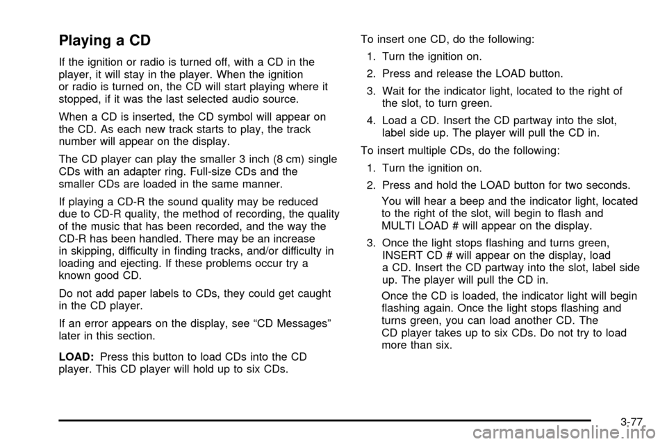 CHEVROLET SSR 2005 1.G User Guide Playing a CD
If the ignition or radio is turned off, with a CD in the
player, it will stay in the player. When the ignition
or radio is turned on, the CD will start playing where it
stopped, if it was CHEVROLET SSR 2005 1.G User Guide Playing a CD
If the ignition or radio is turned off, with a CD in the
player, it will stay in the player. When the ignition
or radio is turned on, the CD will start playing where it
stopped, if it was