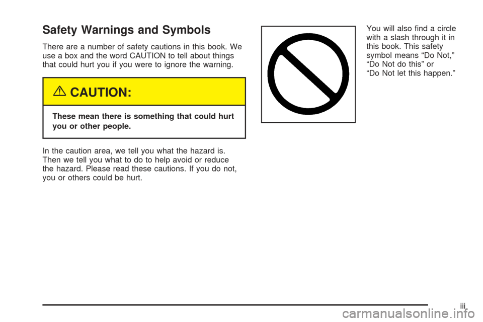 CHEVROLET SSR 2005 1.G Owners Manual Safety Warnings and Symbols
There are a number of safety cautions in this book. We
use a box and the word CAUTION to tell about things
that could hurt you if you were to ignore the warning.
{CAUTION:
