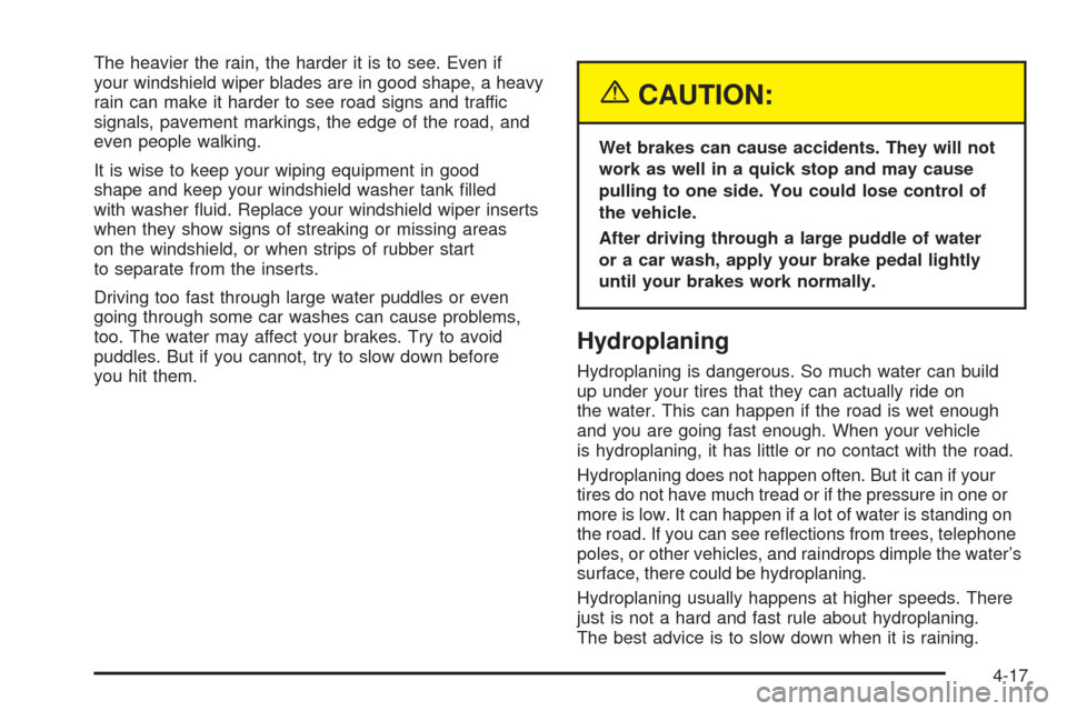 CHEVROLET SSR 2005 1.G Owners Manual The heavier the rain, the harder it is to see. Even if
your windshield wiper blades are in good shape, a heavy
rain can make it harder to see road signs and traffic
signals, pavement markings, the edg