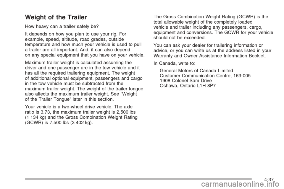 CHEVROLET SSR 2005 1.G Owners Manual Weight of the Trailer
How heavy can a trailer safely be?
It depends on how you plan to use your rig. For
example, speed, altitude, road grades, outside
temperature and how much your vehicle is used to