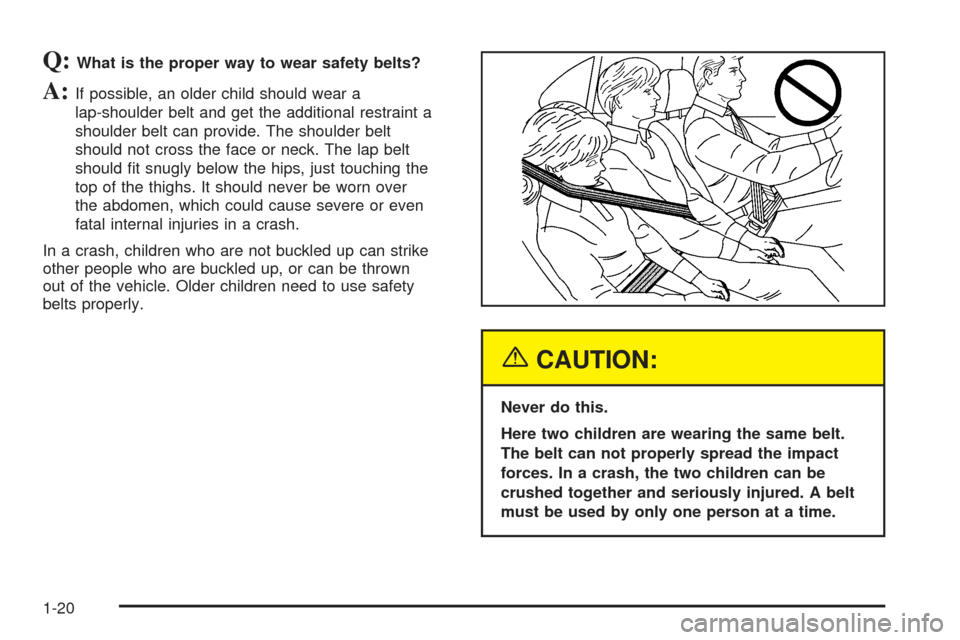 CHEVROLET SSR 2005 1.G Owners Manual Q:What is the proper way to wear safety belts?
A:If possible, an older child should wear a
lap-shoulder belt and get the additional restraint a
shoulder belt can provide. The shoulder belt
should not CHEVROLET SSR 2005 1.G Owners Manual Q:What is the proper way to wear safety belts?
A:If possible, an older child should wear a
lap-shoulder belt and get the additional restraint a
shoulder belt can provide. The shoulder belt
should not