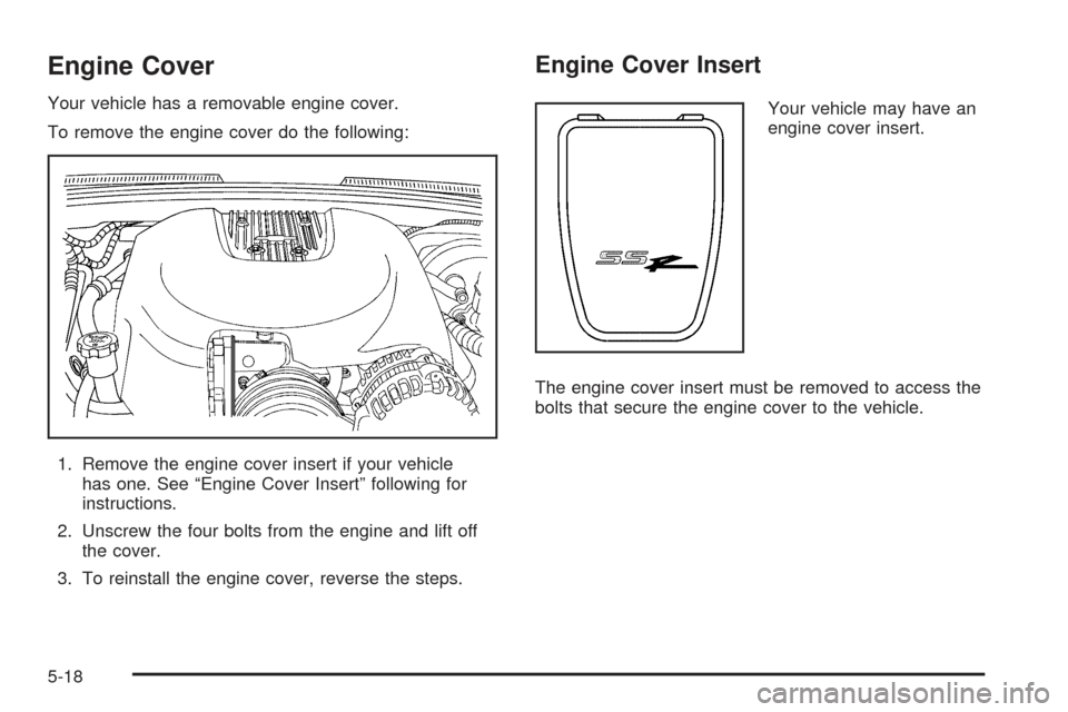 CHEVROLET SSR 2005 1.G Owners Manual Engine Cover
Your vehicle has a removable engine cover.
To remove the engine cover do the following:
1. Remove the engine cover insert if your vehicle
has one. See “Engine Cover Insert” following 