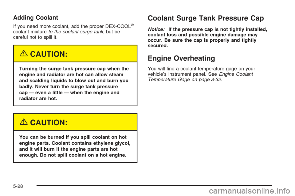 CHEVROLET SSR 2005 1.G Owners Manual Adding Coolant
If you need more coolant, add the proper DEX-COOL®
coolant mixtureto the coolant surge tank,but be
careful not to spill it.
{CAUTION:
Turning the surge tank pressure cap when the
engin