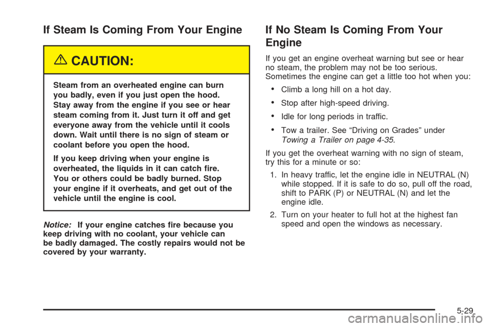 CHEVROLET SSR 2005 1.G User Guide If Steam Is Coming From Your Engine
{CAUTION:
Steam from an overheated engine can burn
you badly, even if you just open the hood.
Stay away from the engine if you see or hear
steam coming from it. Jus CHEVROLET SSR 2005 1.G User Guide If Steam Is Coming From Your Engine
{CAUTION:
Steam from an overheated engine can burn
you badly, even if you just open the hood.
Stay away from the engine if you see or hear
steam coming from it. Jus
