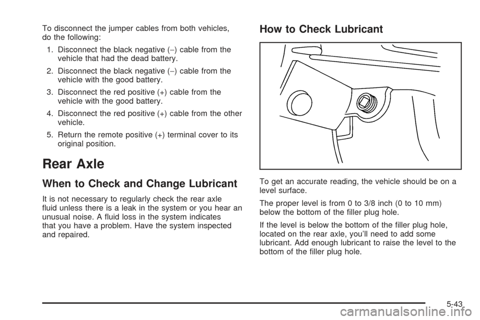 CHEVROLET SSR 2005 1.G Owners Manual To disconnect the jumper cables from both vehicles,
do the following:
1. Disconnect the black negative (−) cable from the
vehicle that had the dead battery.
2. Disconnect the black negative (−) ca
