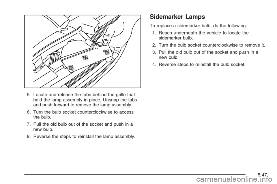 CHEVROLET SSR 2005 1.G Owners Manual 5. Locate and release the tabs behind the grille that
hold the lamp assembly in place. Unsnap the tabs
and push forward to remove the lamp assembly.
6. Turn the bulb socket counterclockwise to access
