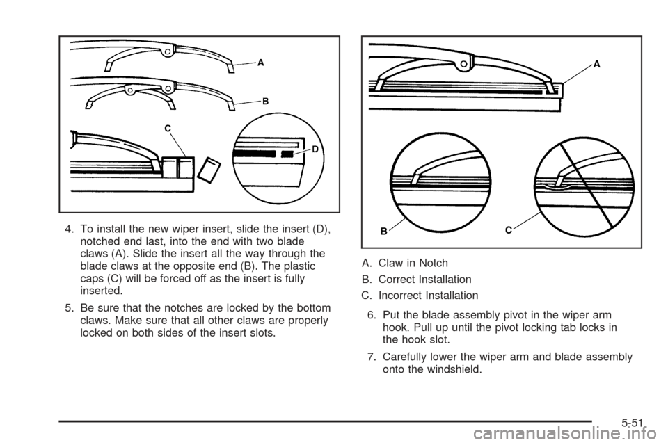 CHEVROLET SSR 2005 1.G Owners Manual 4. To install the new wiper insert, slide the insert (D),
notched end last, into the end with two blade
claws (A). Slide the insert all the way through the
blade claws at the opposite end (B). The pla CHEVROLET SSR 2005 1.G Owners Manual 4. To install the new wiper insert, slide the insert (D),
notched end last, into the end with two blade
claws (A). Slide the insert all the way through the
blade claws at the opposite end (B). The pla