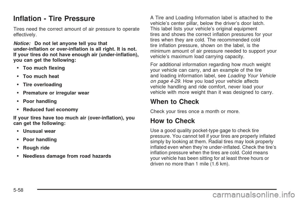 CHEVROLET SSR 2005 1.G Owners Manual In�ation - Tire Pressure
Tires need the correct amount of air pressure to operate
effectively.
Notice:Do not let anyone tell you that
under-in�ation or over-in�ation is all right. It is not.
If your t