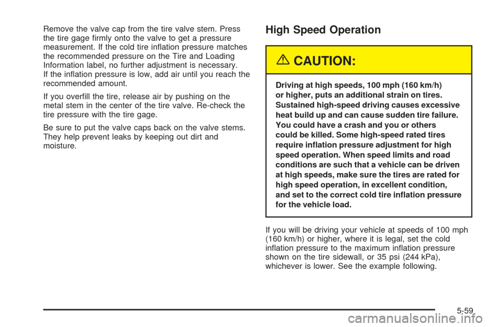 CHEVROLET SSR 2005 1.G Owners Manual Remove the valve cap from the tire valve stem. Press
the tire gage �rmly onto the valve to get a pressure
measurement. If the cold tire in�ation pressure matches
the recommended pressure on the Tire a