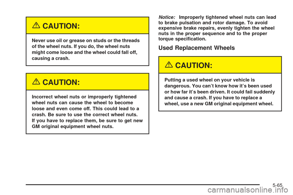 CHEVROLET SSR 2005 1.G Owners Manual {CAUTION:
Never use oil or grease on studs or the threads
of the wheel nuts. If you do, the wheel nuts
might come loose and the wheel could fall off,
causing a crash.
{CAUTION:
Incorrect wheel nuts or CHEVROLET SSR 2005 1.G Owners Manual {CAUTION:
Never use oil or grease on studs or the threads
of the wheel nuts. If you do, the wheel nuts
might come loose and the wheel could fall off,
causing a crash.
{CAUTION:
Incorrect wheel nuts or