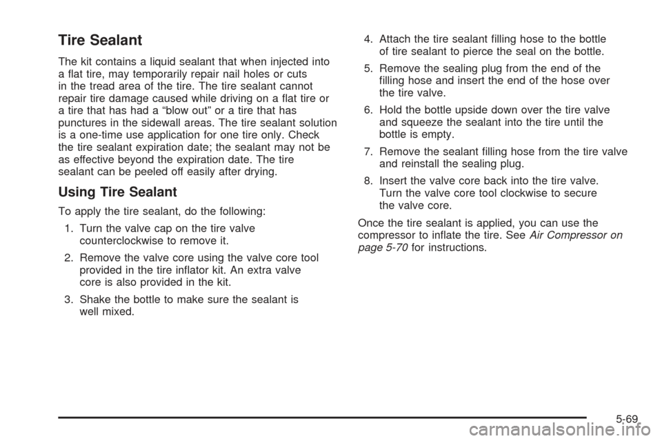 CHEVROLET SSR 2005 1.G Owners Manual Tire Sealant
The kit contains a liquid sealant that when injected into
a �at tire, may temporarily repair nail holes or cuts
in the tread area of the tire. The tire sealant cannot
repair tire damage c