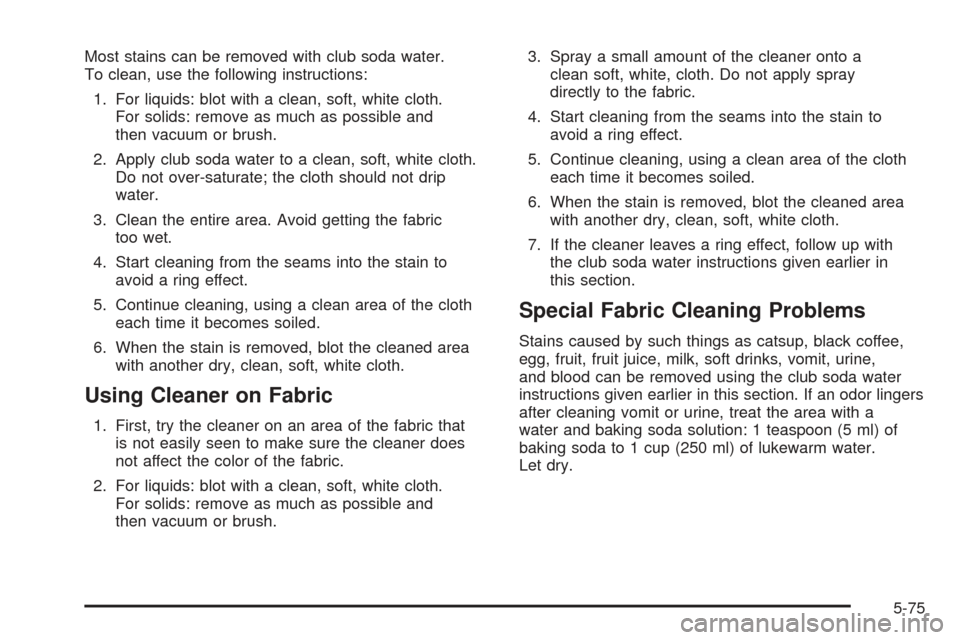 CHEVROLET SSR 2005 1.G Owners Manual Most stains can be removed with club soda water.
To clean, use the following instructions:
1. For liquids: blot with a clean, soft, white cloth.
For solids: remove as much as possible and
then vacuum 