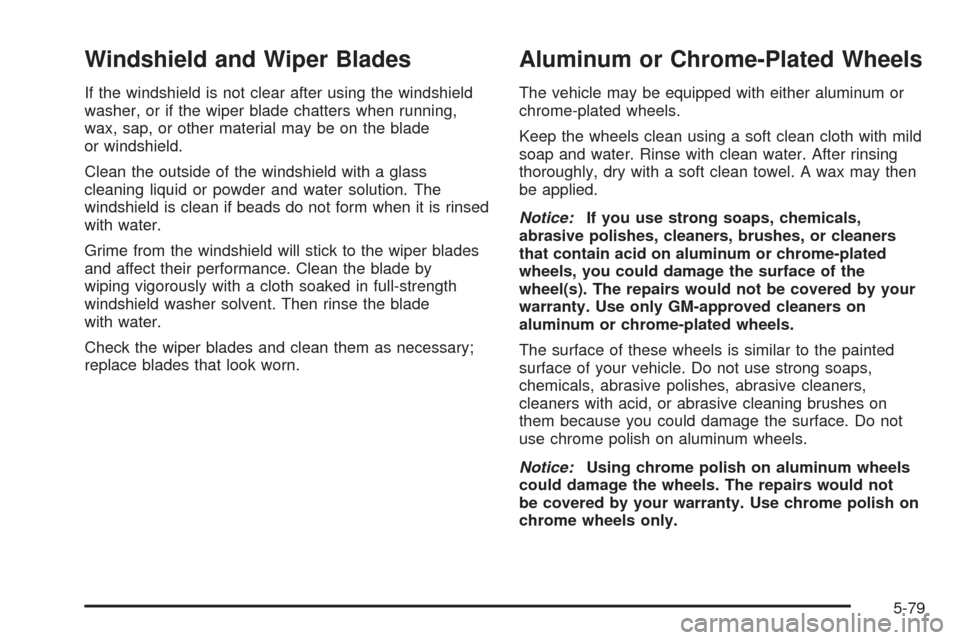 CHEVROLET SSR 2005 1.G Service Manual Windshield and Wiper Blades
If the windshield is not clear after using the windshield
washer, or if the wiper blade chatters when running,
wax, sap, or other material may be on the blade
or windshield