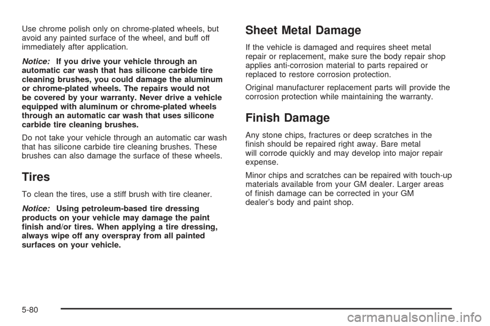 CHEVROLET SSR 2005 1.G Owners Manual Use chrome polish only on chrome-plated wheels, but
avoid any painted surface of the wheel, and buff off
immediately after application.
Notice:If you drive your vehicle through an
automatic car wash t