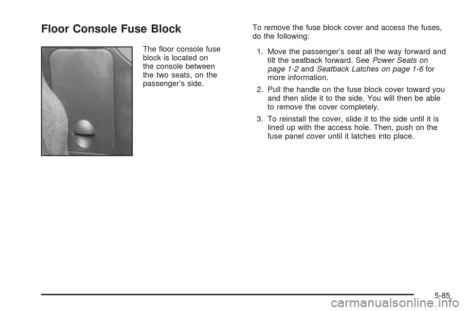 CHEVROLET SSR 2005 1.G Service Manual Floor Console Fuse Block
The �oor console fuse
block is located on
the console between
the two seats, on the
passenger’s side.To remove the fuse block cover and access the fuses,
do the following:
1