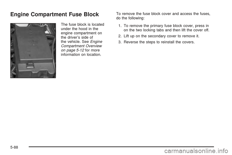 CHEVROLET SSR 2005 1.G Owners Manual Engine Compartment Fuse Block
The fuse block is located
under the hood in the
engine compartment on
the driver’s side of
the vehicle. SeeEngine
Compartment Overview
on page 5-12for more
information 