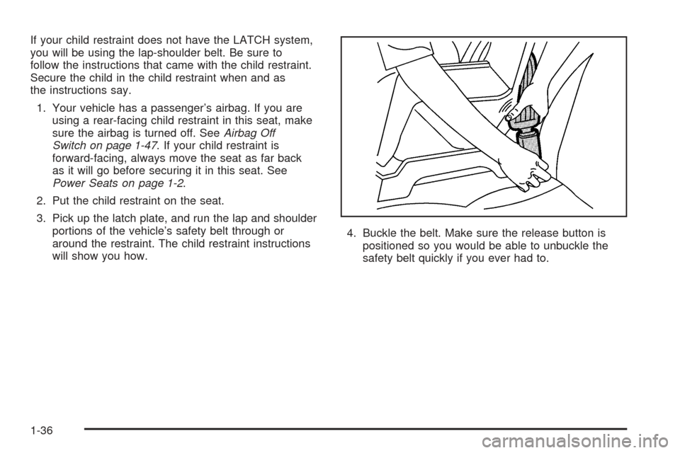 CHEVROLET SSR 2005 1.G Service Manual If your child restraint does not have the LATCH system,
you will be using the lap-shoulder belt. Be sure to
follow the instructions that came with the child restraint.
Secure the child in the child re