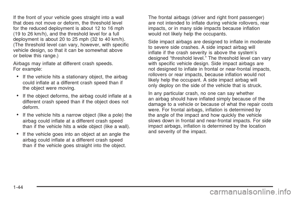 CHEVROLET SSR 2005 1.G Service Manual If the front of your vehicle goes straight into a wall
that does not move or deform, the threshold level
for the reduced deployment is about 12 to 16 mph
(19 to 26 km/h), and the threshold level for a