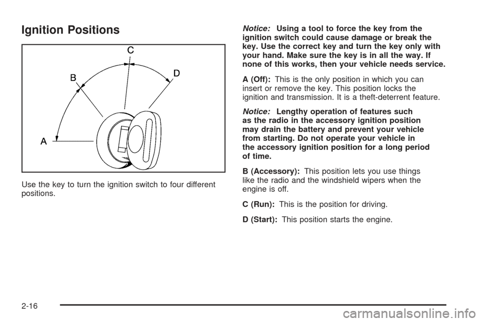 CHEVROLET SSR 2005 1.G Owners Manual Ignition Positions
Use the key to turn the ignition switch to four different
positions.Notice:Using a tool to force the key from the
ignition switch could cause damage or break the
key. Use the correc