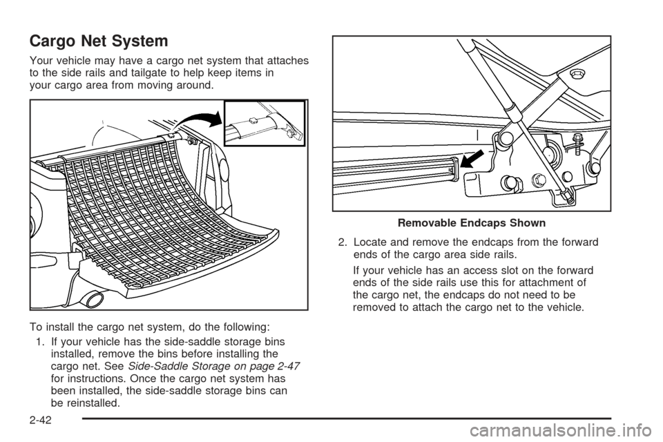 CHEVROLET SSR 2005 1.G Owners Manual Cargo Net System
Your vehicle may have a cargo net system that attaches
to the side rails and tailgate to help keep items in
your cargo area from moving around.
To install the cargo net system, do the