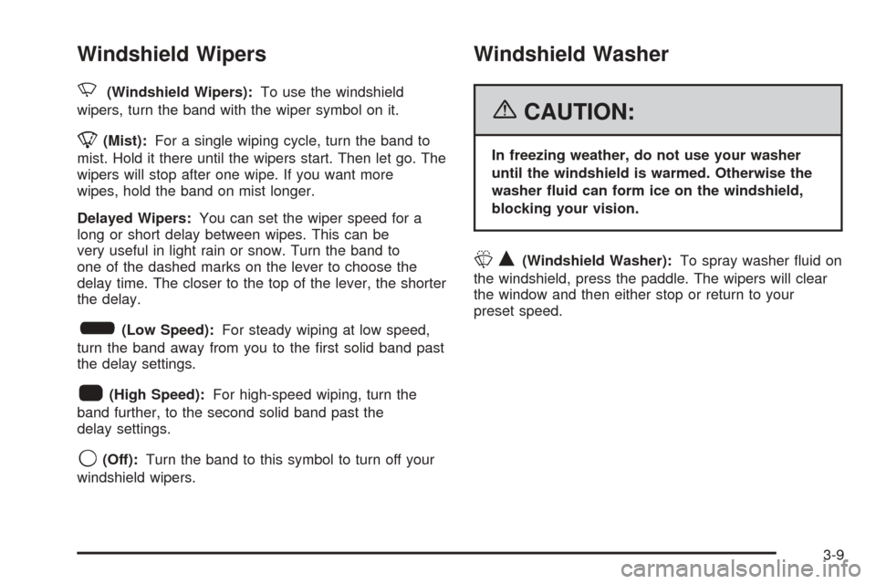 CHEVROLET SSR 2006 1.G Owners Manual Windshield Wipers
N(Windshield Wipers):To use the windshield
wipers, turn the band with the wiper symbol on it.
8(Mist):For a single wiping cycle, turn the band to
mist. Hold it there until the wipers