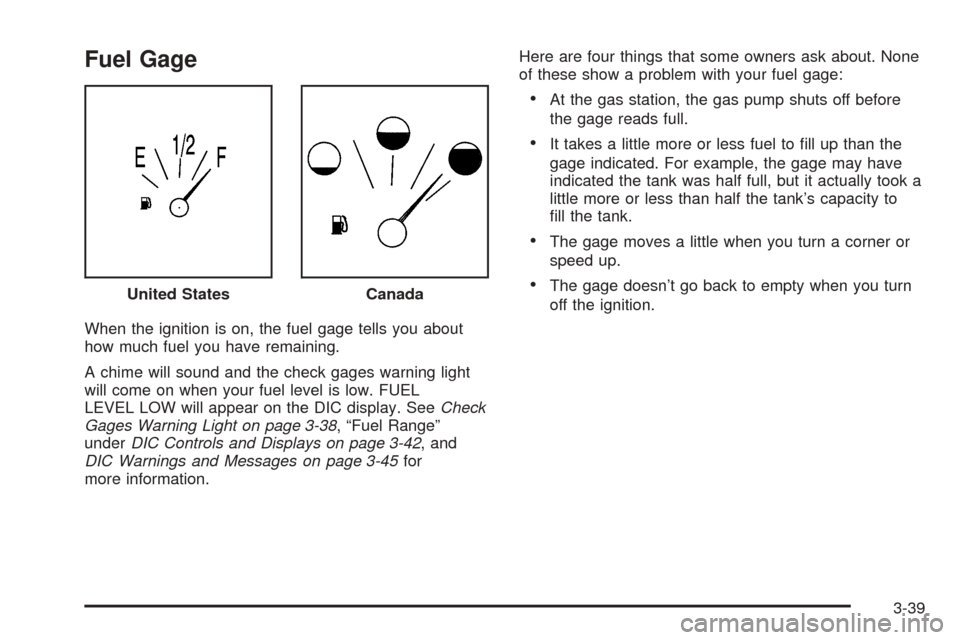 CHEVROLET SSR 2006 1.G Owners Manual Fuel Gage
When the ignition is on, the fuel gage tells you about
how much fuel you have remaining.
A chime will sound and the check gages warning light
will come on when your fuel level is low. FUEL
L