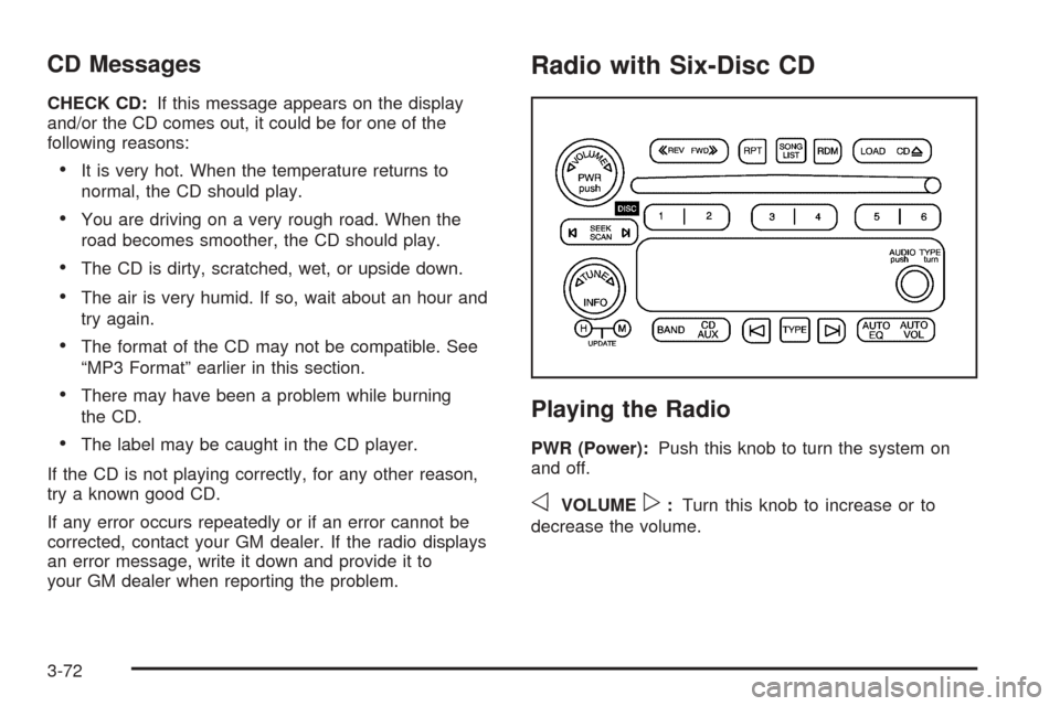CHEVROLET SSR 2006 1.G Owners Manual CD Messages
CHECK CD:If this message appears on the display
and/or the CD comes out, it could be for one of the
following reasons:
•It is very hot. When the temperature returns to
normal, the CD sho CHEVROLET SSR 2006 1.G Owners Manual CD Messages
CHECK CD:If this message appears on the display
and/or the CD comes out, it could be for one of the
following reasons:
•It is very hot. When the temperature returns to
normal, the CD sho