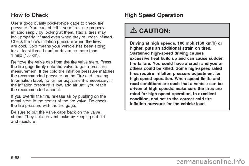 CHEVROLET SSR 2006 1.G Owners Manual How to Check
Use a good quality pocket-type gage to check tire
pressure. You cannot tell if your tires are properly
inﬂated simply by looking at them. Radial tires may
look properly inﬂated even w