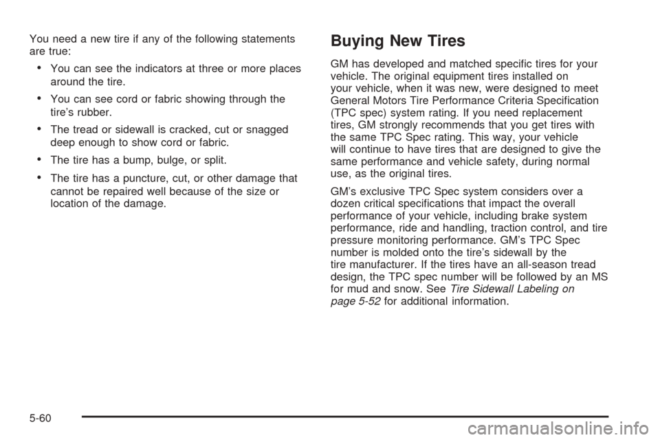 CHEVROLET SSR 2006 1.G Owners Manual You need a new tire if any of the following statements
are true:
•You can see the indicators at three or more places
around the tire.
•You can see cord or fabric showing through the
tire’s rubbe