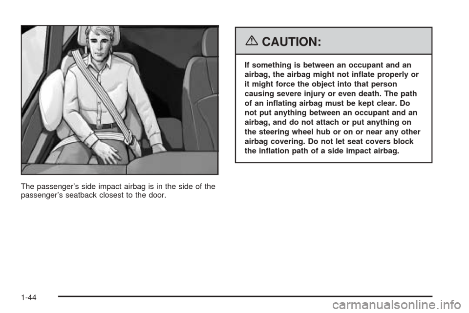 CHEVROLET SSR 2006 1.G Service Manual The passenger’s side impact airbag is in the side of the
passenger’s seatback closest to the door.
{CAUTION:
If something is between an occupant and an
airbag, the airbag might not in�ate properly