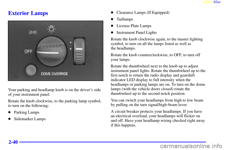 CHEVROLET SUBURBAN 1999 8.G Owners Manual yellowblue     
2-40
Exterior Lamps
Your parking and headlamp knob is on the drivers side
of your instrument panel.
Rotate the knob clockwise, to the parking lamp symbol,
to turn on the following:
P