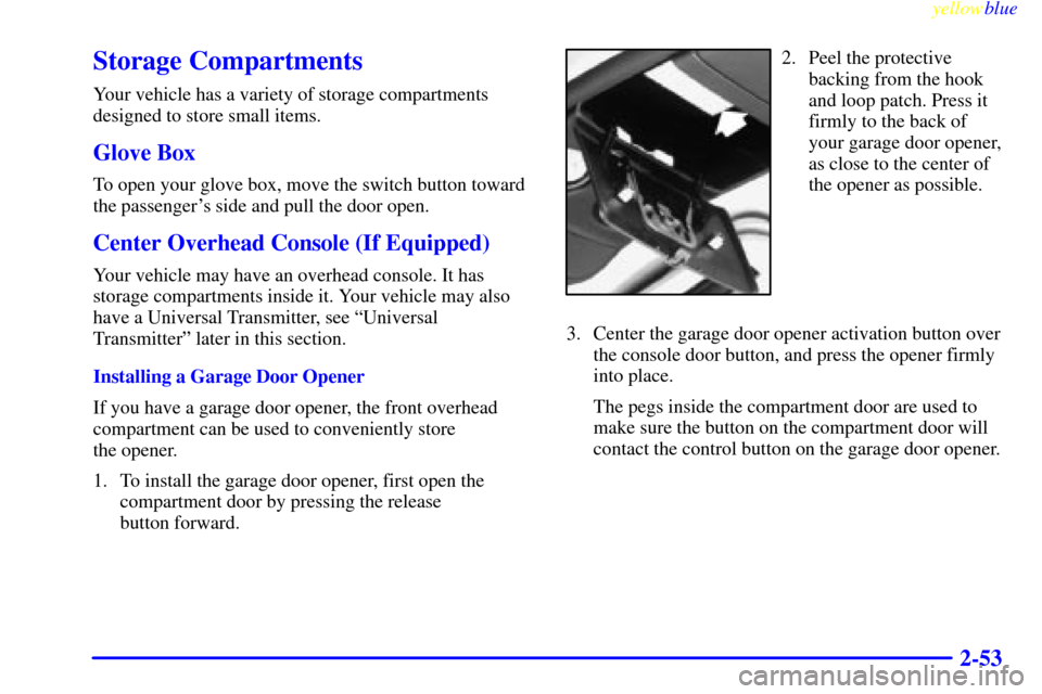 CHEVROLET SUBURBAN 1999 8.G Owners Manual yellowblue     
2-53
Storage Compartments
Your vehicle has a variety of storage compartments
designed to store small items.
Glove Box
To open your glove box, move the switch button toward
the passenge