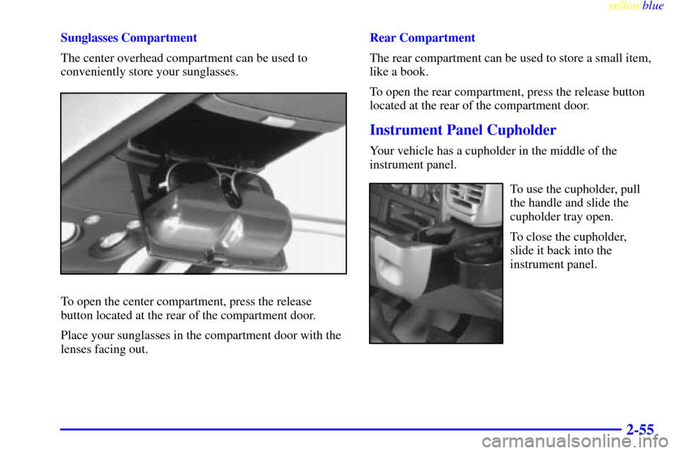 CHEVROLET SUBURBAN 1999 8.G Owners Manual yellowblue     
2-55
Sunglasses Compartment
The center overhead compartment can be used to
conveniently store your sunglasses.
To open the center compartment, press the release
button located at the r
