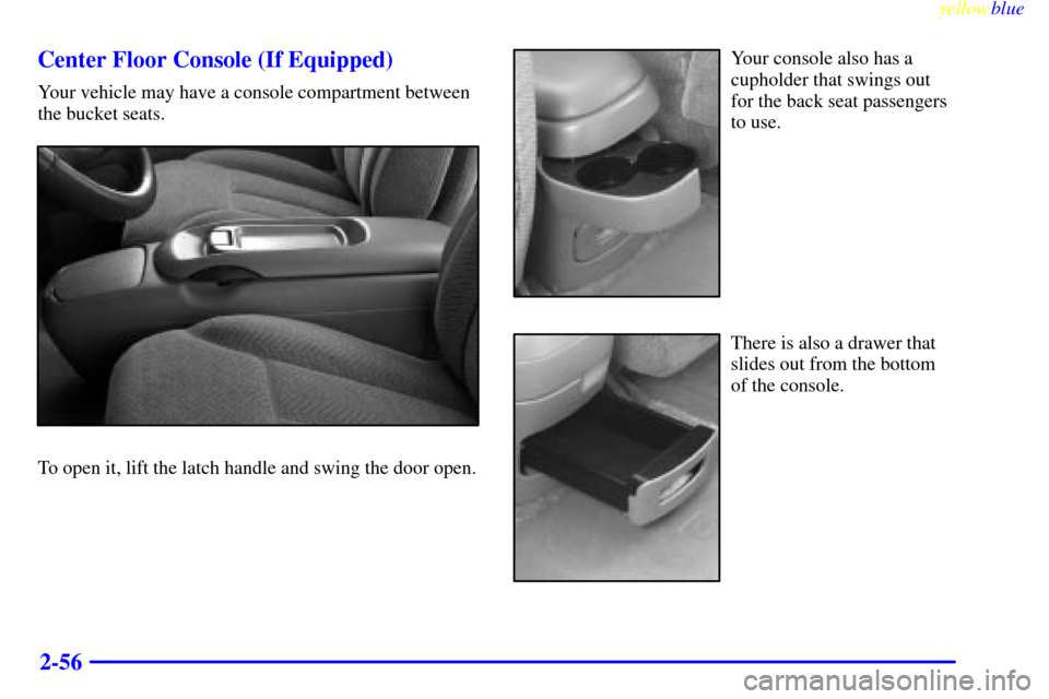 CHEVROLET SUBURBAN 1999 8.G Owners Manual yellowblue     
2-56 Center Floor Console (If Equipped)
Your vehicle may have a console compartment between
the bucket seats.
To open it, lift the latch handle and swing the door open.
Your console al