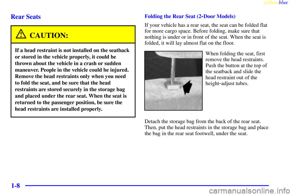 CHEVROLET SUBURBAN 1999 8.G User Guide yellowblue
1-8 Rear Seats
CAUTION:
If a head restraint is not installed on the seatback
or stored in the vehicle properly, it could be
thrown about the vehicle in a crash or sudden
maneuver. Peop CHEVROLET SUBURBAN 1999 8.G User Guide yellowblue
1-8 Rear Seats
CAUTION:
If a head restraint is not installed on the seatback
or stored in the vehicle properly, it could be
thrown about the vehicle in a crash or sudden
maneuver. Peop