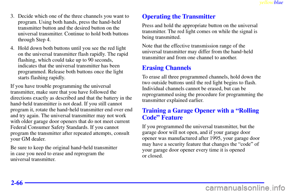 CHEVROLET SUBURBAN 1999 8.G Owners Manual yellowblue     
2-66
3. Decide which one of the three channels you want to
program. Using both hands, press the hand
-held
transmitter button and the desired button on the
universal transmitter. Conti
