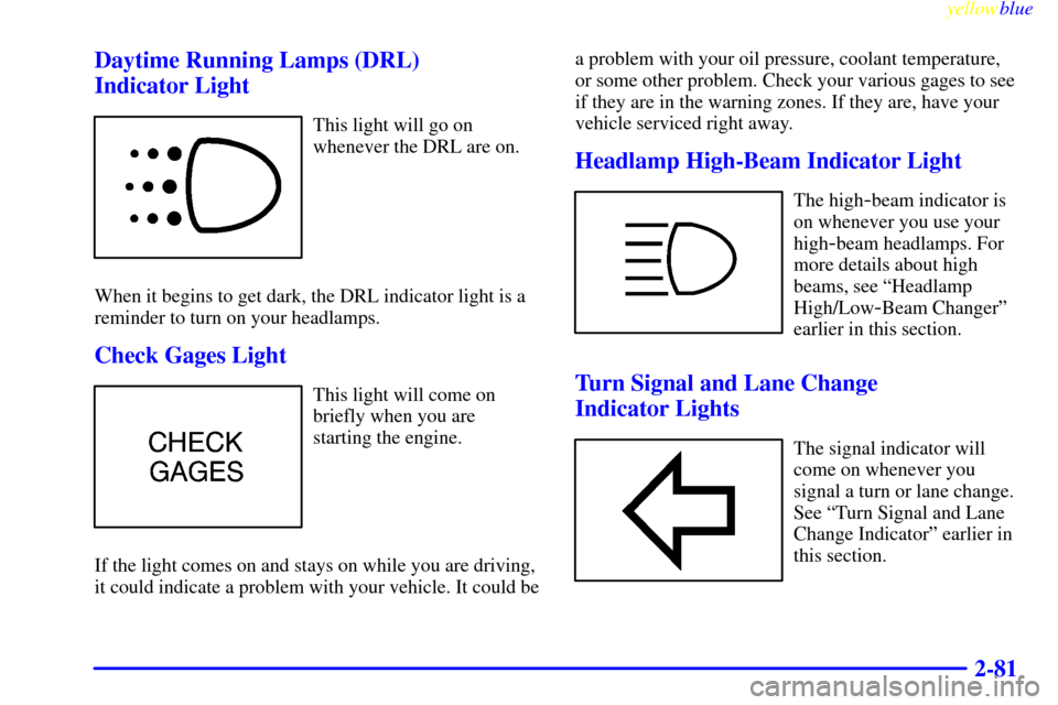 CHEVROLET SUBURBAN 1999 8.G Owners Manual yellowblue     
2-81 Daytime Running Lamps (DRL) 
Indicator Light
This light will go on
whenever the DRL are on.
When it begins to get dark, the DRL indicator light is a
reminder to turn on your headl
