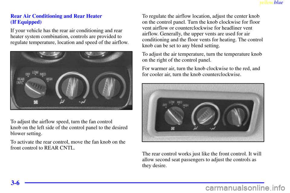 CHEVROLET SUBURBAN 1999 8.G Owners Manual yellowblue     
3-6
Rear Air Conditioning and Rear Heater 
(If Equipped)
If your vehicle has the rear air conditioning and rear
heater system combination, controls are provided to
regulate temperature