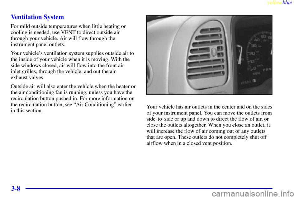 CHEVROLET SUBURBAN 1999 8.G Owners Manual yellowblue     
3-8 Ventilation System
For mild outside temperatures when little heating or
cooling is needed, use VENT to direct outside air
through your vehicle. Air will flow through the
instrument