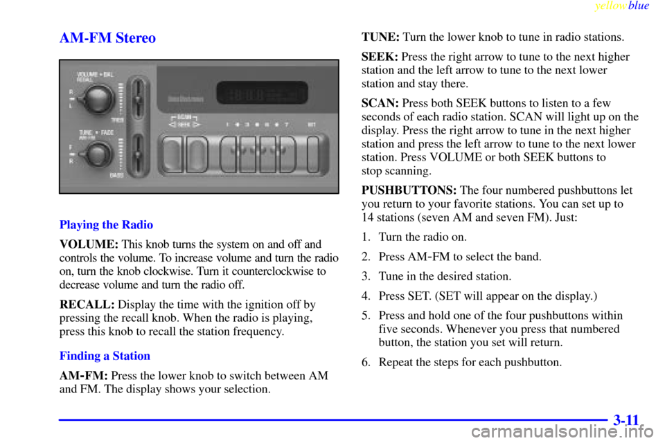 CHEVROLET SUBURBAN 1999 8.G Owners Manual yellowblue     
3-11 AM-FM Stereo
Playing the Radio
VOLUME: This knob turns the system on and off and
controls the volume. To increase volume and turn the radio
on, turn the knob clockwise. Turn it co
