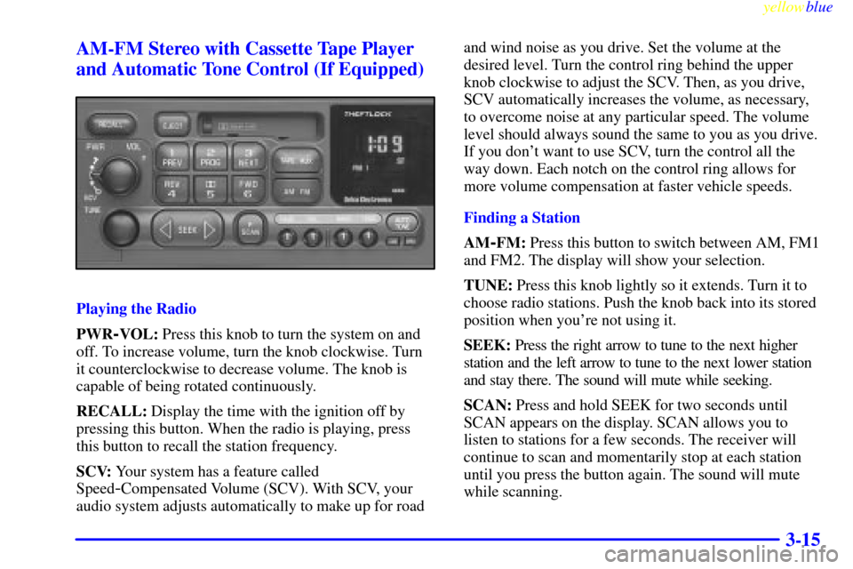 CHEVROLET SUBURBAN 1999 8.G Owners Manual yellowblue     
3-15 AM-FM Stereo with Cassette Tape Player
and Automatic Tone Control (If Equipped)
Playing the Radio
PWR
-VOL: Press this knob to turn the system on and
off. To increase volume, turn