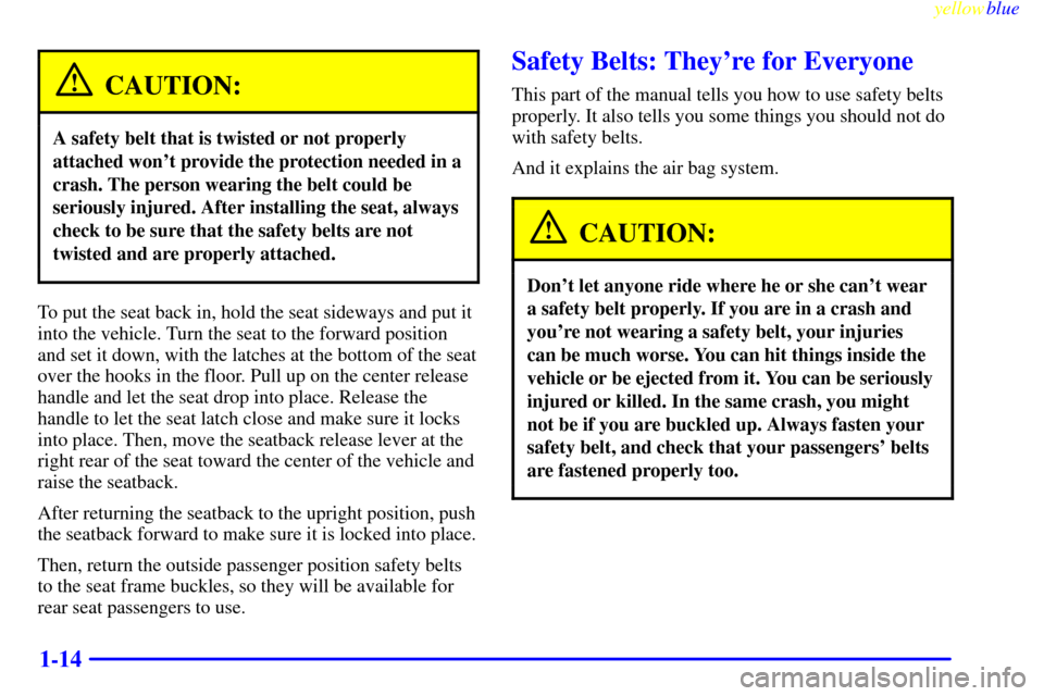 CHEVROLET SUBURBAN 1999 8.G User Guide yellowblue
1-14
CAUTION:
A safety belt that is twisted or not properly
attached wont provide the protection needed in a
crash. The person wearing the belt could be
seriously injured. After insta CHEVROLET SUBURBAN 1999 8.G User Guide yellowblue
1-14
CAUTION:
A safety belt that is twisted or not properly
attached wont provide the protection needed in a
crash. The person wearing the belt could be
seriously injured. After insta