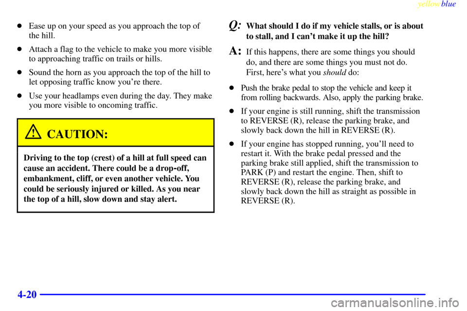 CHEVROLET SUBURBAN 1999 8.G Owners Manual yellowblue     
4-20
Ease up on your speed as you approach the top of 
the hill.
Attach a flag to the vehicle to make you more visible
to approaching traffic on trails or hills.
Sound the horn as y