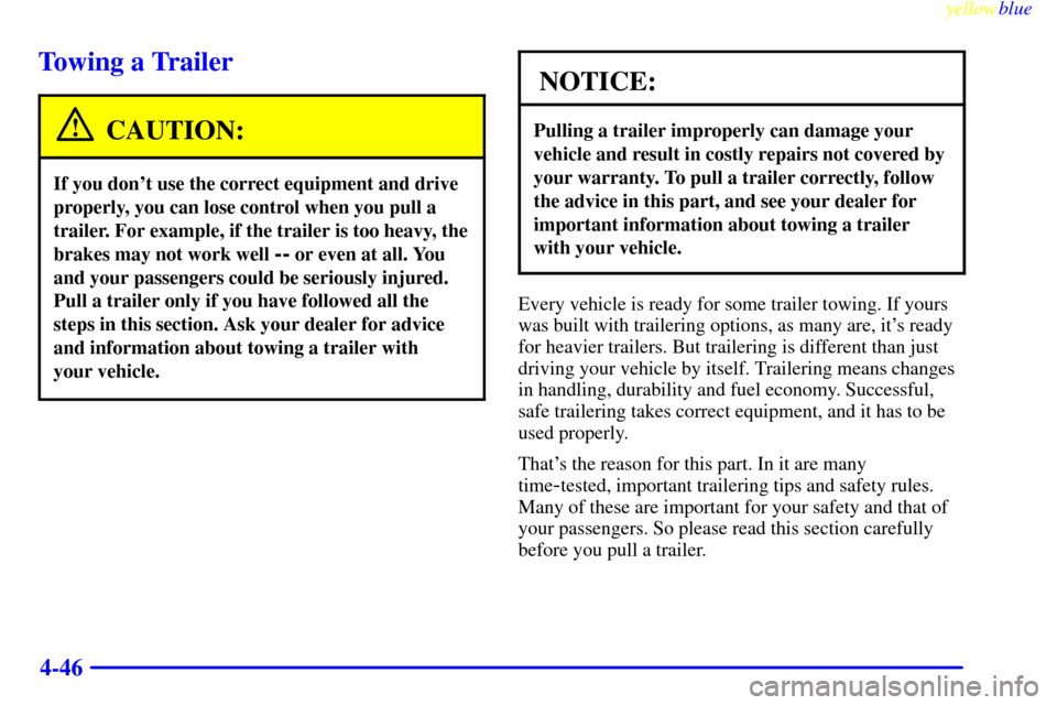 CHEVROLET SUBURBAN 1999 8.G Owners Manual yellowblue     
4-46
Towing a Trailer
CAUTION:
If you dont use the correct equipment and drive
properly, you can lose control when you pull a
trailer. For example, if the trailer is too heavy, the
br
